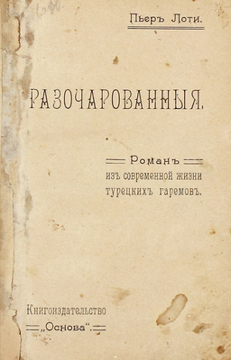 Лоти П. Разочарованные. Роман из современной жизни турецких гаремов. М.: Кн-во «Основа», [1908].